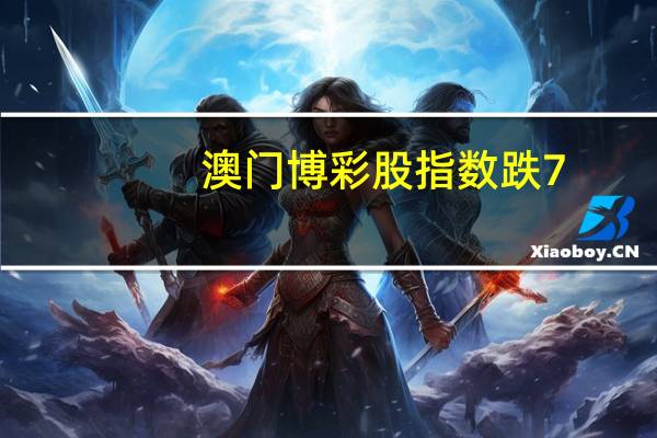 澳门博彩股指数跌7.2%创2022年3月以来最大跌幅