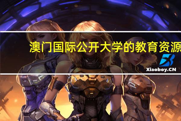 澳门国际公开大学的教育资源