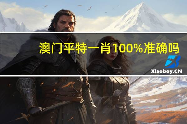 澳门平特一肖100%准确吗：AI最佳释义解答-334.APP.11