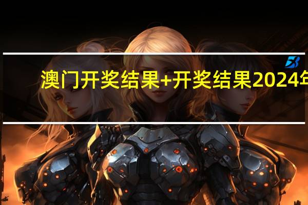 澳门开奖结果+开奖结果2024年：四柱免费预测八字排盘-精选解释落实-1946.DHA.96