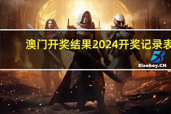 澳门开奖结果2024开奖记录表,暗藏精选答案落实_VIP2.748