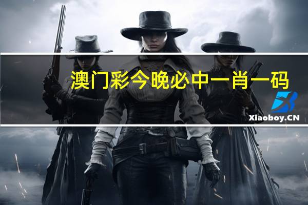 澳门彩今晚必中一肖一码_放松心情的绝佳选择_安卓版755.998