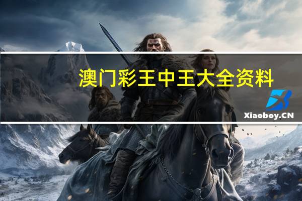 澳门彩王中王大全资料_智能AI深度解析_AI助手版g12.64.729