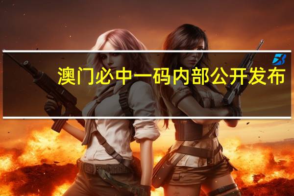 澳门必中一码内部公开发布_最佳选择_V74.13.46