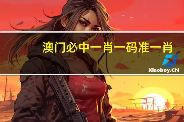澳门必中一肖一码准一肖：广泛的最新解答-3024.APP.121