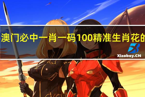 澳门必中一肖一码100精准生肖花的属性_作答解释落实_GM版v52.89.50