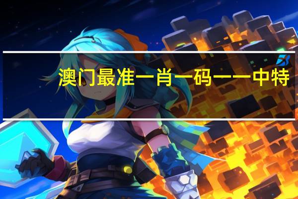 澳门最准一肖一码一一中特_精彩对决解析_手机版851.106