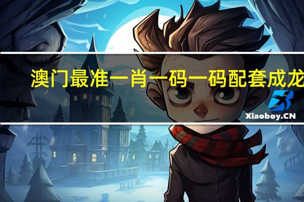 澳门最准一肖一码一码配套成龙w_最新答案解释落实_3DM22.17.69