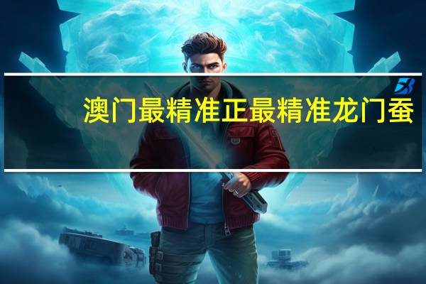 澳门最精准正最精准龙门蚕_放松心情的绝佳选择_主页版v037.944