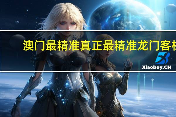 澳门最精准真正最精准龙门客栈_智能AI深度解析_百家号版v47.08.703