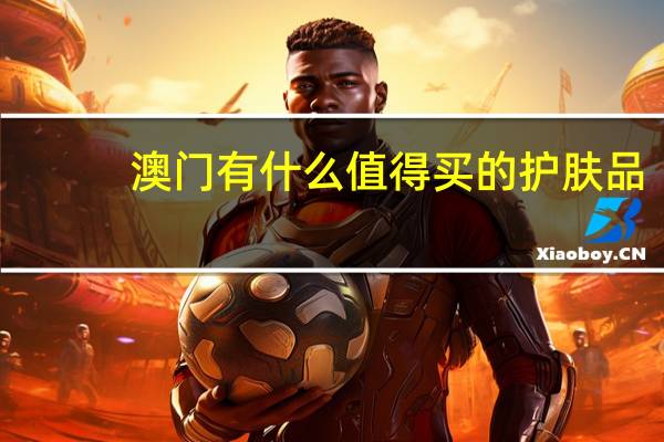 澳门有什么值得买的护肤品（澳门有什么值得买的）