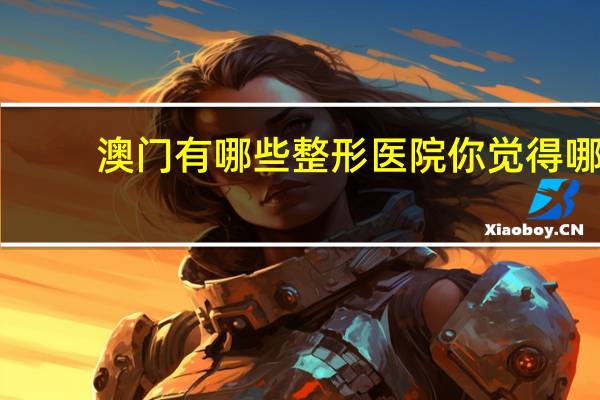 澳门有哪些整形医院 你觉得哪些女明星漂亮