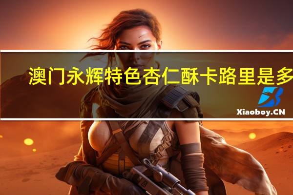 澳门永辉 特色杏仁酥卡路里是多少