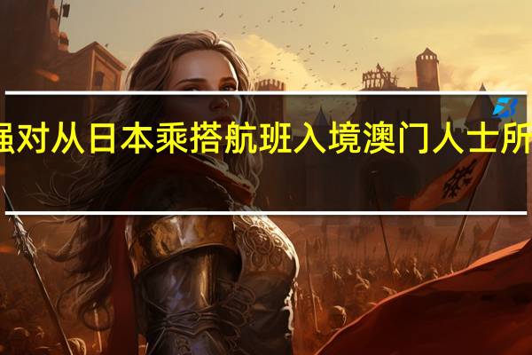 澳门海关将加强对从日本乘搭航班入境澳门人士所携带物品的检查力度
