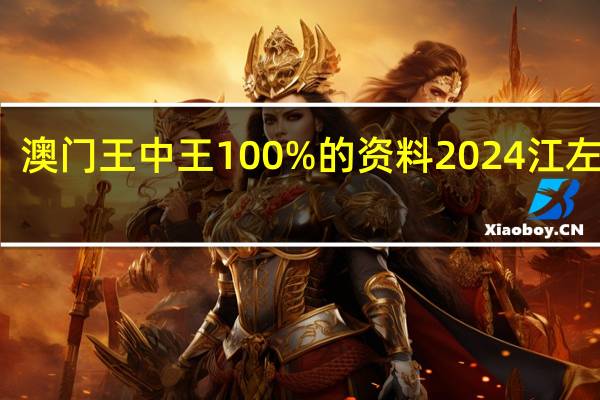 澳门王中王100%的资料2024江左挴朗_详细解答解释落实_网页版v544.184