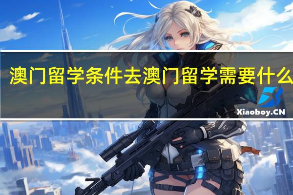 澳门留学条件 去澳门留学需要什么条件