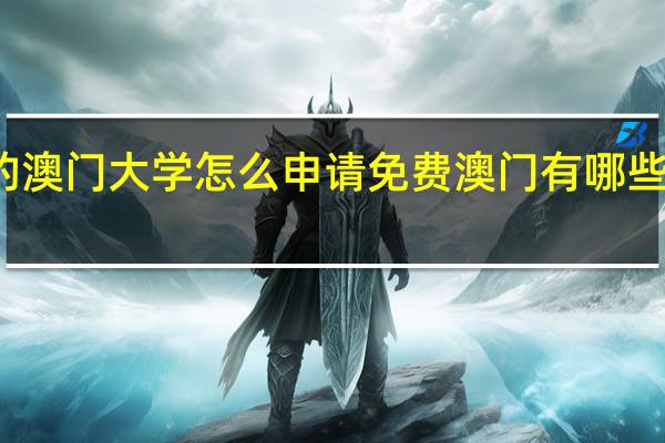 澳门的澳门大学怎么申请免费 澳门有哪些免费的景点