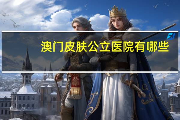 澳门皮肤公立医院有哪些？澳门护肤品必买清单