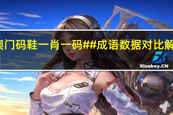 澳门码鞋一肖一码##成语数据对比解释落实-1484.3D.A333