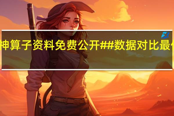澳门神算子资料免费公开##数据对比最佳释义解答-455.WIN.11