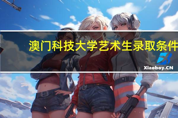 澳门科技大学艺术生录取条件