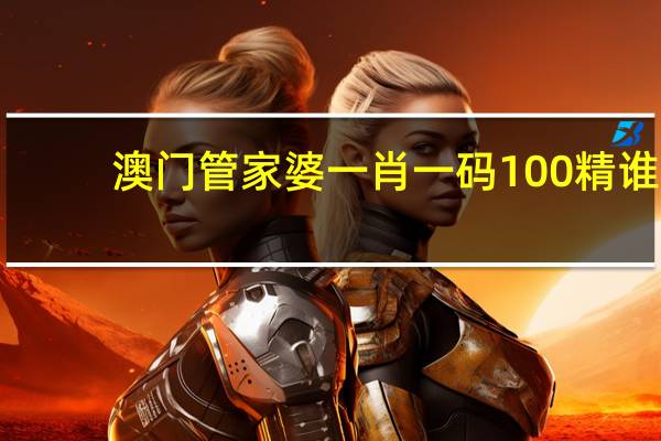 澳门管家婆一肖一码100精谁,热情精选解释落实_战略版45.16.12