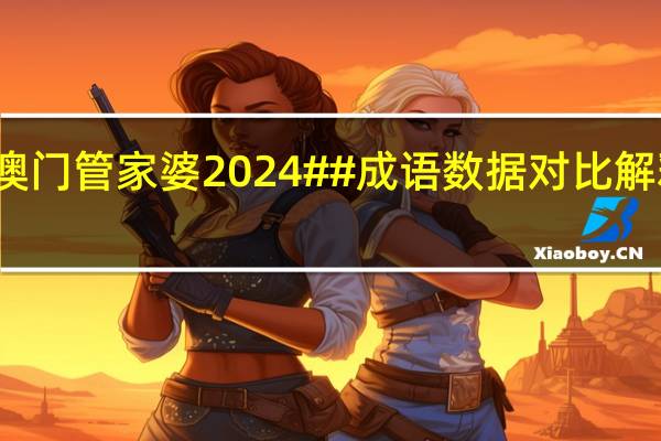 澳门管家婆2024##成语数据对比解释落实-2573.3D.A491