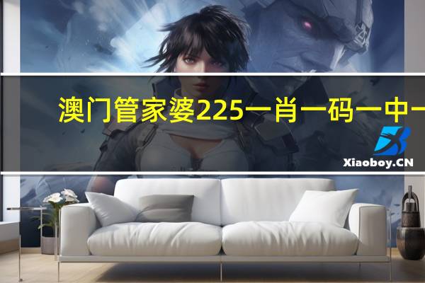 澳门管家婆225一肖一码一中一__精选解释落实-1290.3D.A139