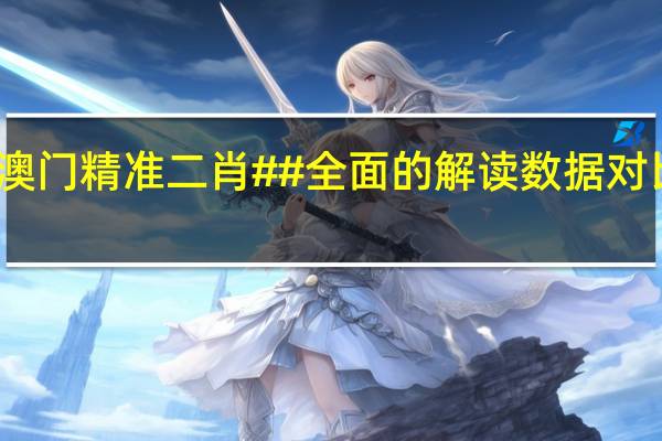 澳门精准二肖##全面的解读数据对比分析-2974.WE77