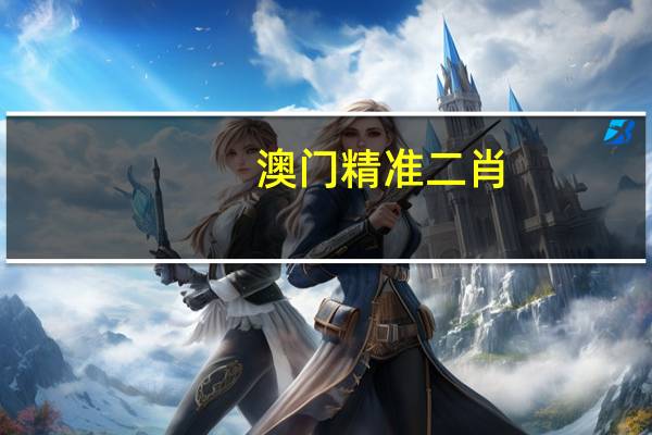 澳门精准二肖__老师解读分析落实-300.DS0.4