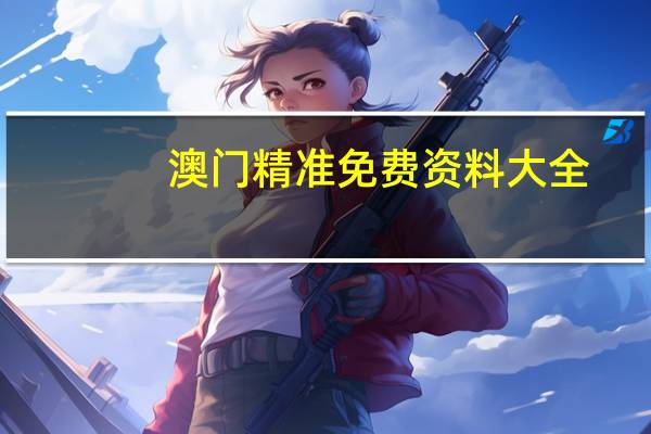 澳门精准免费资料大全--值得支持--3DM81.13.65