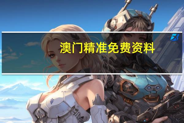 澳门精准免费资料(澳门精准免费资料大全)--良心企业，值得支持--V25.38.65