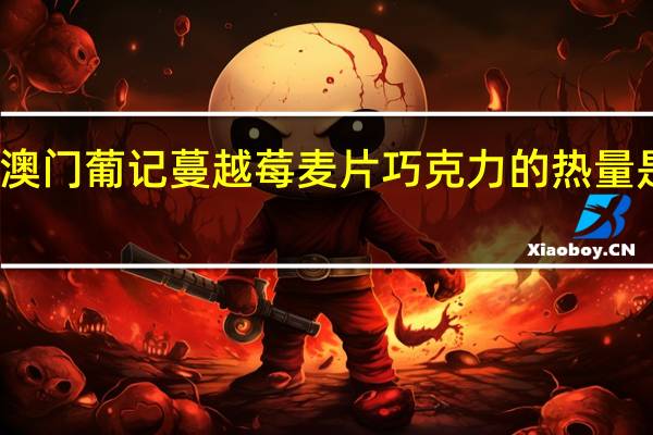 澳门葡记 蔓越莓麦片巧克力的热量是多少