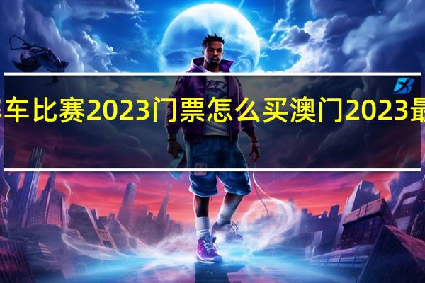 澳门赛车比赛2023门票怎么买 澳门2023最新饮料大全