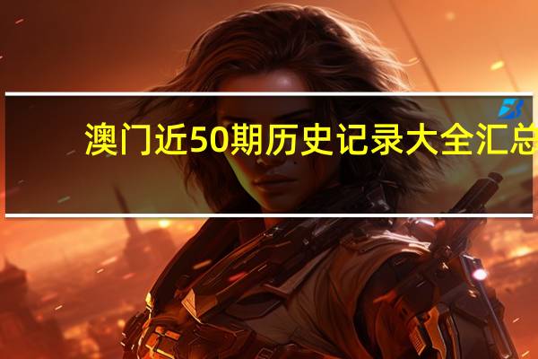澳门近50期历史记录大全汇总_精彩对决解析_3DM01.67.89