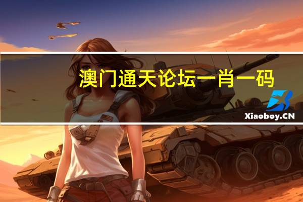 澳门通天论坛一肖一码_百度人工智能_安卓版636.64.634