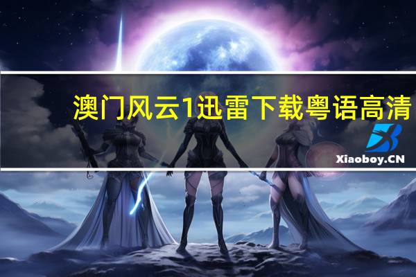澳门风云1迅雷下载粤语高清（澳门风云1迅雷下载）