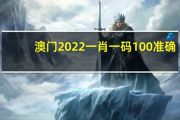 澳门2022一肖一码100准确(澳门2022精准一肖一码资料)--良心企业，值得支持--网页版v741.205