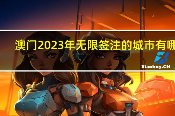 澳门2023年无限签注的城市有哪些