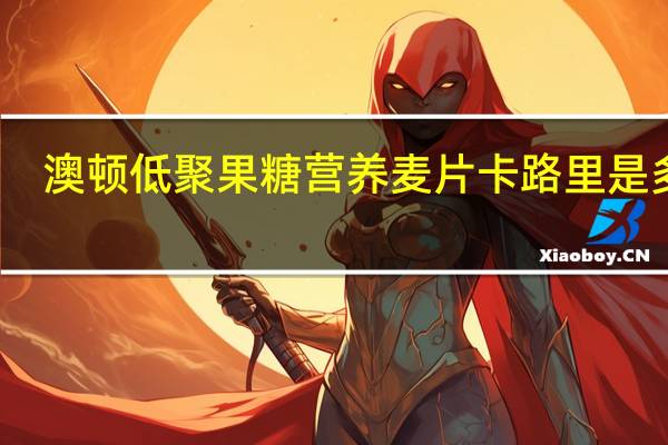 澳顿 低聚果糖营养麦片卡路里是多少