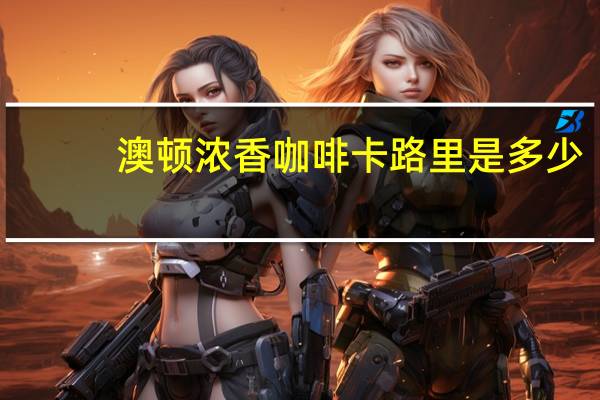 澳顿 浓香咖啡卡路里是多少