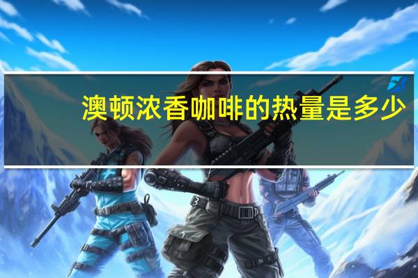 澳顿 浓香咖啡的热量是多少