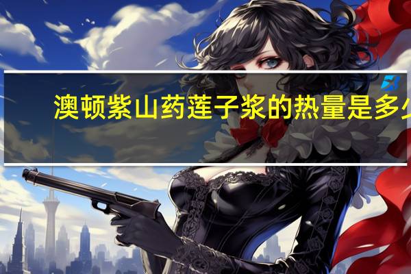 澳顿 紫山药莲子浆的热量是多少