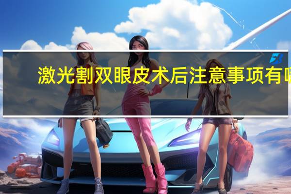 激光割双眼皮术后注意事项有哪些？做完近视手术术后护理及用眼注意事项有哪些