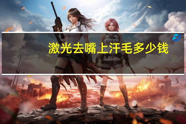 激光去嘴上汗毛多少钱,嘴角汗毛重怎么办