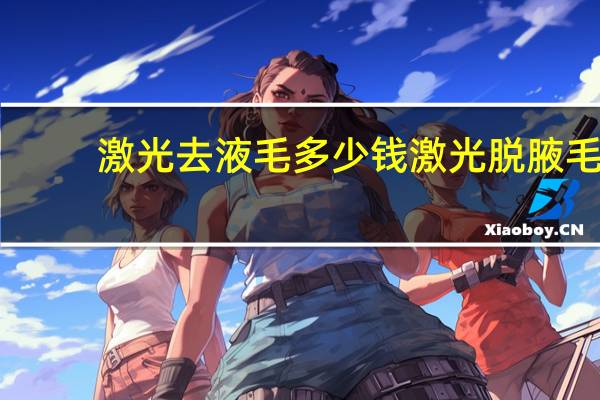 激光去液毛多少钱 激光脱腋毛要多少钱有哪些好处