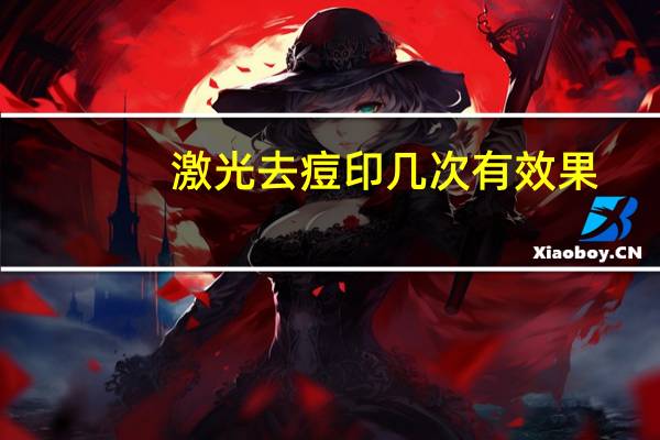 激光去痘印几次有效果(激光去痘印几天恢复)