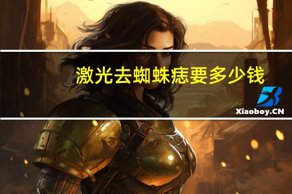 激光去蜘蛛痣要多少钱，皮肤科，脸上长的蜘蛛痣