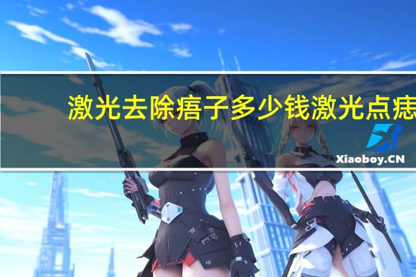 激光去除痦子多少钱 激光点痣一颗多少钱