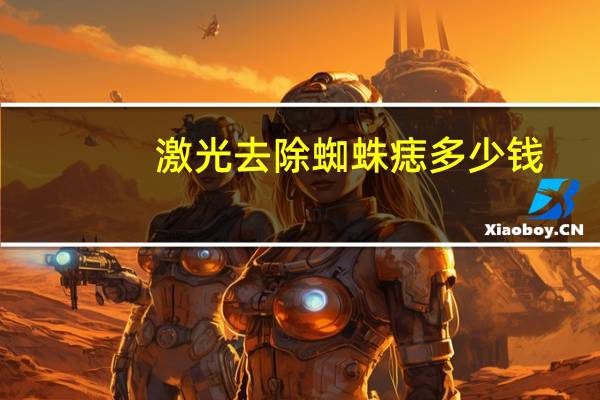 激光去除蜘蛛痣多少钱？蜘蛛痣可以吃什么药治疗